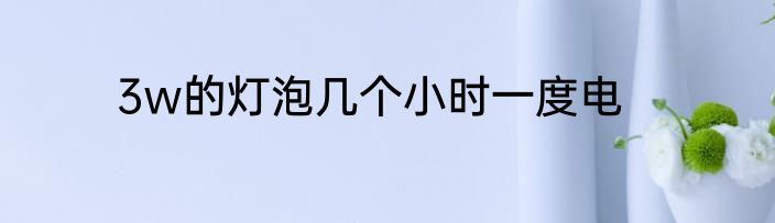 3w的灯泡几个小时一度电