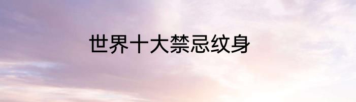 世界十大禁忌纹身