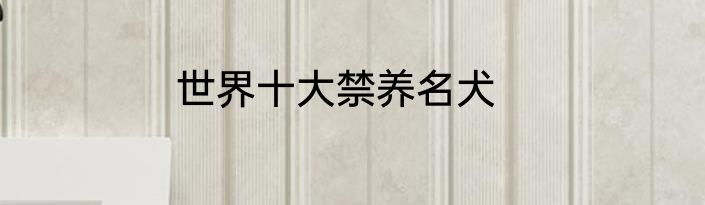 世界十大禁养名犬