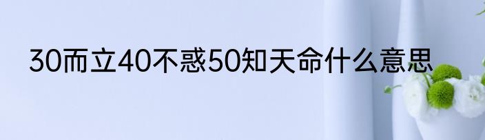 30而立40不惑50知天命什么意思