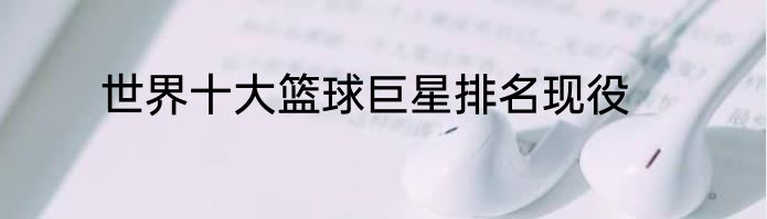 世界十大篮球巨星排名现役