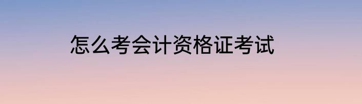怎么考会计资格证考试