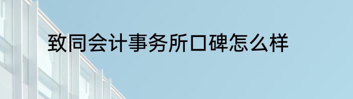 致同会计事务所口碑怎么样