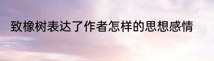 致橡树表达了作者怎样的思想感情