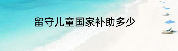 留守儿童国家补助多少