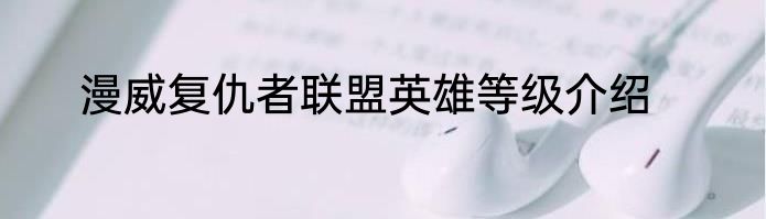 漫威复仇者联盟英雄等级介绍