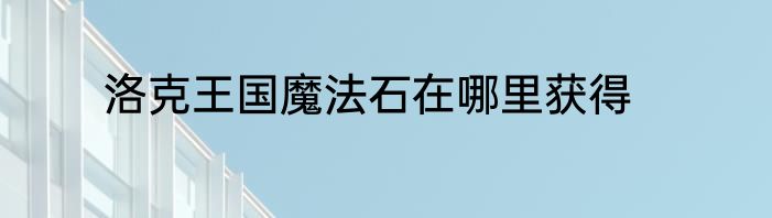 洛克王国魔法石在哪里获得