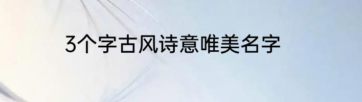 3个字古风诗意唯美名字