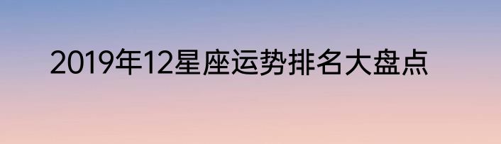 2019年12星座运势排名大盘点