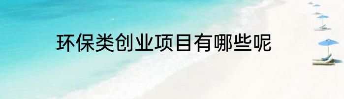 环保类创业项目有哪些呢