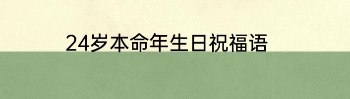 24岁本命年生日祝福语