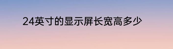 24英寸的显示屏长宽高多少