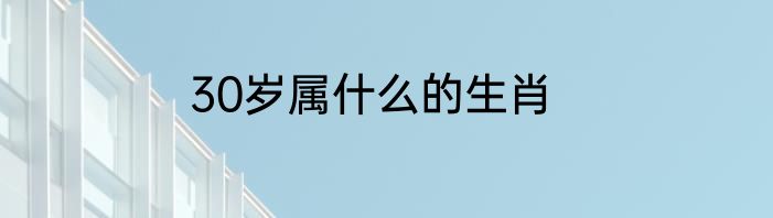 30岁属什么的生肖