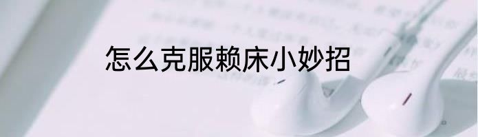 怎么克服赖床小妙招