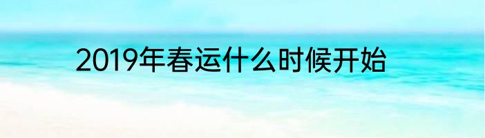 2019年春运什么时候开始