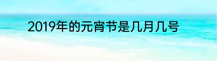 2019年的元宵节是几月几号