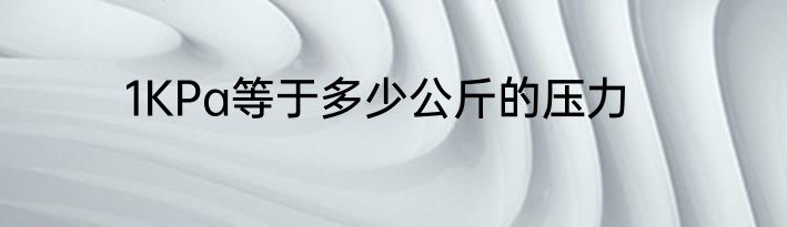1KPa等于多少公斤的压力