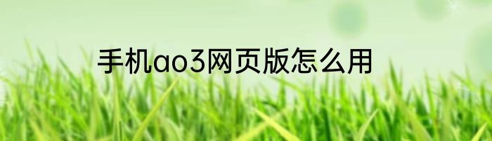手机ao3网页版怎么用