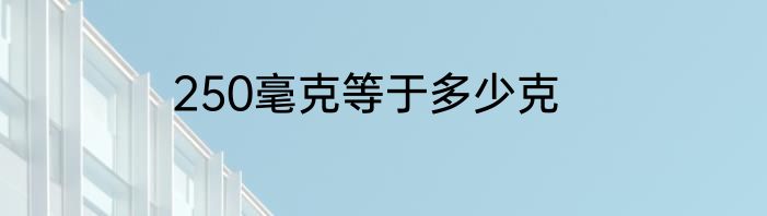 250毫克等于多少克