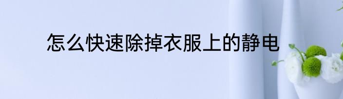 怎么快速除掉衣服上的静电