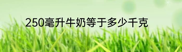 250毫升牛奶等于多少千克
