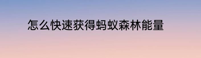 怎么快速获得蚂蚁森林能量