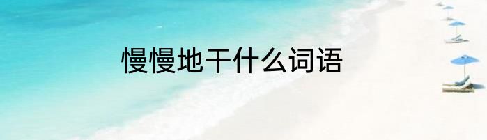 慢慢地干什么词语