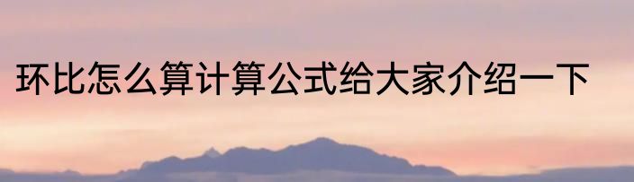 环比怎么算计算公式给大家介绍一下