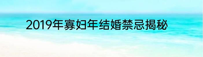 2019年寡妇年结婚禁忌揭秘