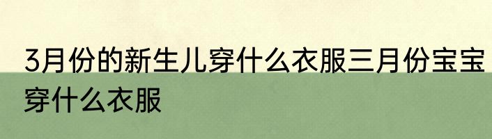 3月份的新生儿穿什么衣服三月份宝宝穿什么衣服