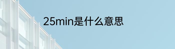 25min是什么意思