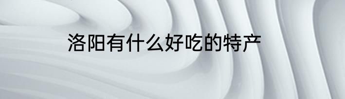洛阳有什么好吃的特产