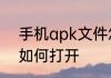 手机apk文件怎么打开手机apk文件如何打开