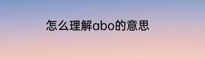 怎么理解abo的意思