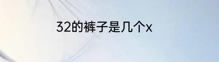 32的裤子是几个x