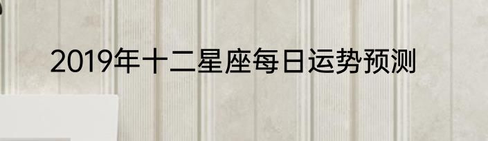 2019年十二星座每日运势预测