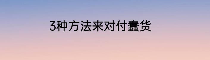 3种方法来对付蠢货