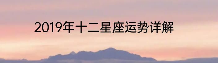 2019年十二星座运势详解
