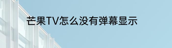 芒果TV怎么没有弹幕显示