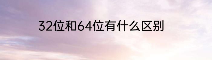 32位和64位有什么区别