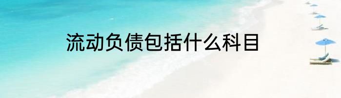 流动负债包括什么科目