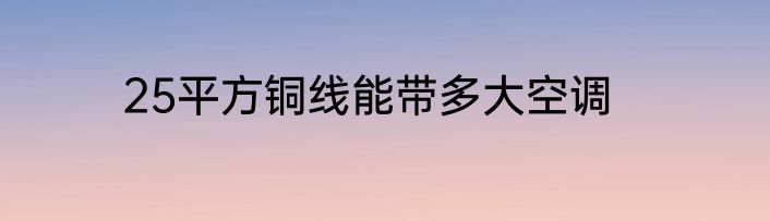 25平方铜线能带多大空调