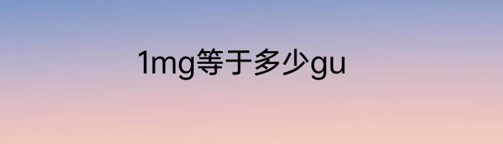 1mg等于多少gu