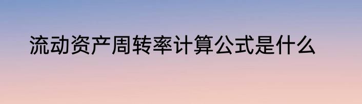流动资产周转率计算公式是什么