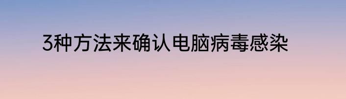 3种方法来确认电脑病毒感染