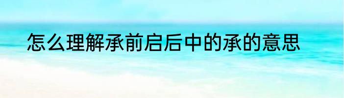 怎么理解承前启后中的承的意思