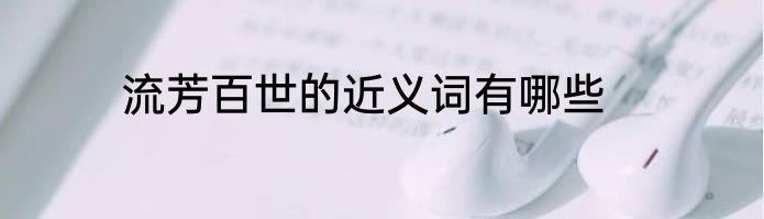 流芳百世的近义词有哪些