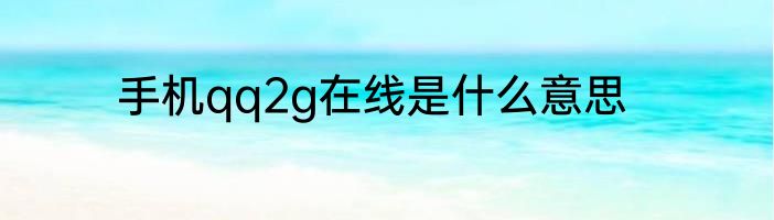 手机qq2g在线是什么意思