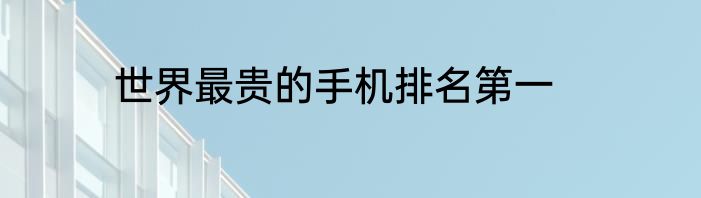 世界最贵的手机排名第一