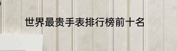 世界最贵手表排行榜前十名